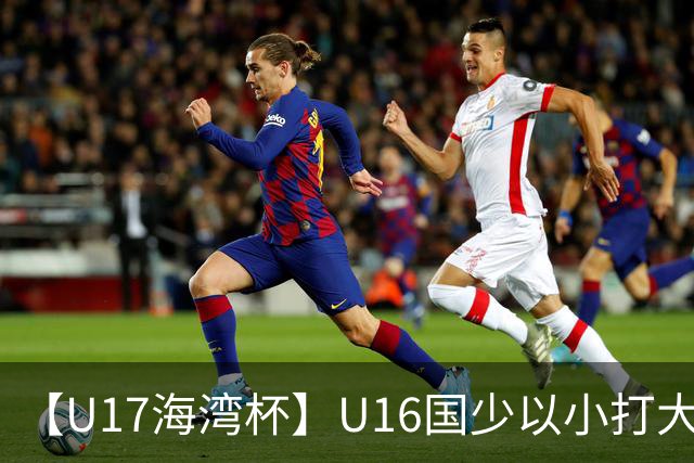 【U17海湾杯】U16国少以小打大 九人3比3战平巴林队