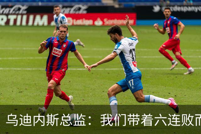 乌迪内斯总监：我们带着六连败而来，但我们不是这样的球队