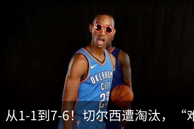 从1-1到7-6！切尔西遭淘汰，“难破魔咒”，5次点球负于阿森纳