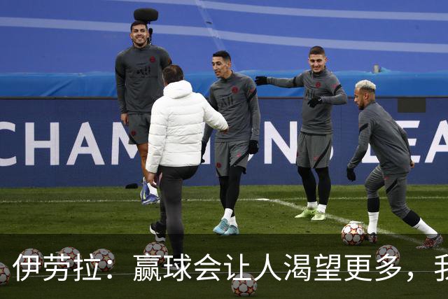 伊劳拉：赢球会让人渴望更多，我们必须继续保持主动的侵略性