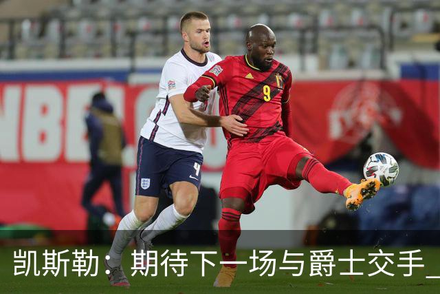 凯斯勒：期待下一场与爵士交手 我的前队友们都很出色