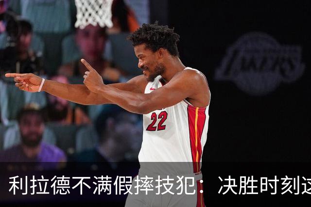 利拉德不满假摔技犯：决胜时刻这哨太牵强