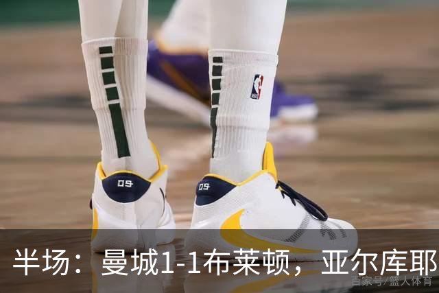 半场：曼城1-1布莱顿，亚尔库耶破门，科瓦远射扳平