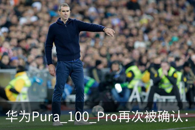 华为Pura 100 Pro再次被确认：6.39英寸阔屏，显示面积比iPhone还大！
