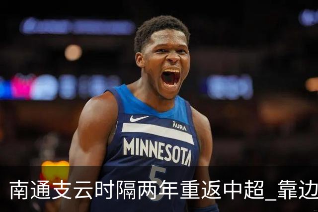 南通支云时隔两年重返中超 靠边缘人完成逆袭