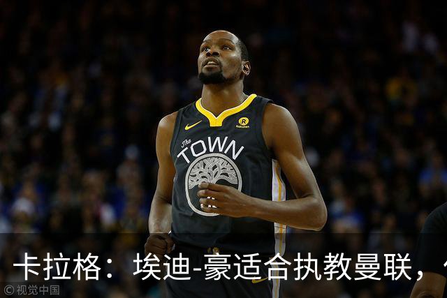 卡拉格：埃迪-豪适合执教曼联，但我不喜欢他的助教廷德尔