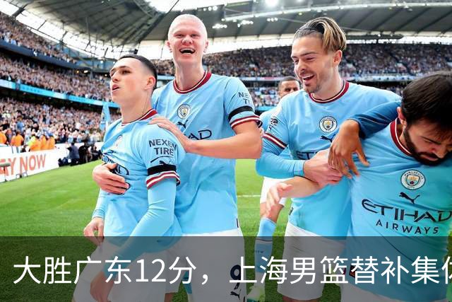 大胜广东12分，上海男篮替补集体爆发，拉塞尔22+5融入体系，李弘权上演隔扣