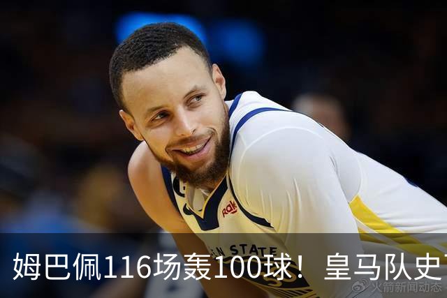 姆巴佩116场轰100球！皇马队史百球榜排第5