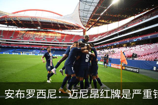 安布罗西尼：迈尼昂红牌是严重错误，反映球队的比赛态度不对
