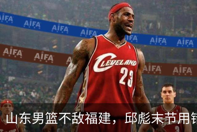 山东男篮不敌福建，邱彪末节用错人，王岚嵚空砍15+12，班顿只打了7分钟