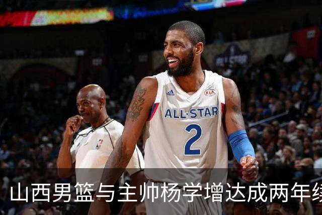 山西男篮与主帅杨学增达成两年续约意向