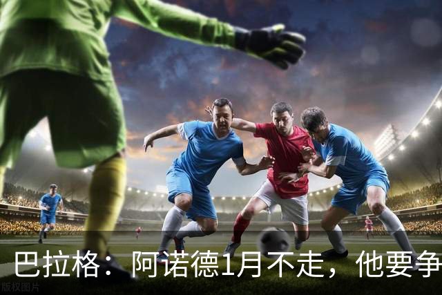 巴拉格：阿诺德1月不走，他要争皇马位置