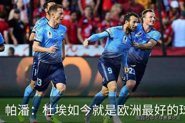 帕潘：杜埃如今就是欧洲最好的球员之一，他还会继续进步