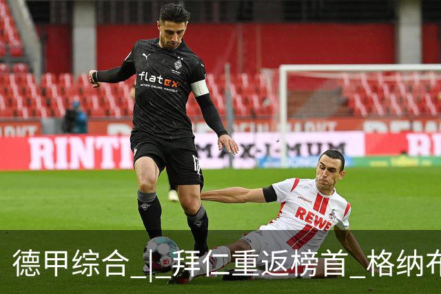 德甲综合 | 拜仁重返榜首 格纳布里迎百球里程碑