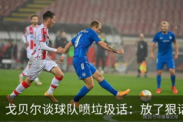 戈贝尔谈球队喷垃圾话：放了狠话就得拿出实际行动