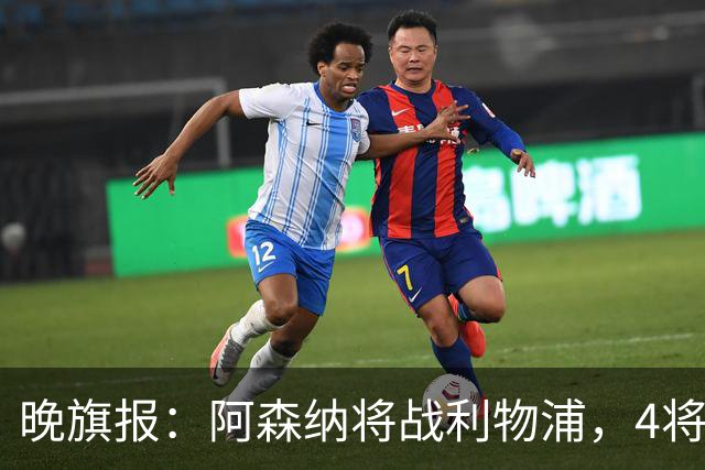 晚旗报：阿森纳将战利物浦，4将伤疑，萨卡缺阵