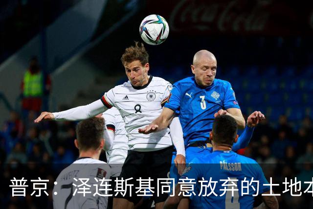 普京：泽连斯基同意放弃的土地本就不属于乌克兰，而是属于历史上的俄罗斯