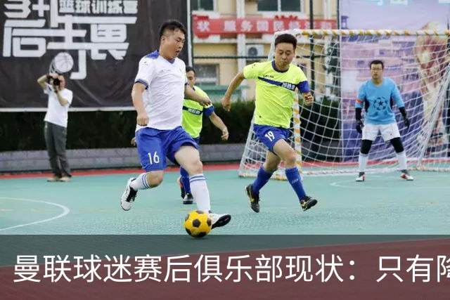 曼联球迷赛后俱乐部现状：只有降级，才能让球队重现昔日辉煌