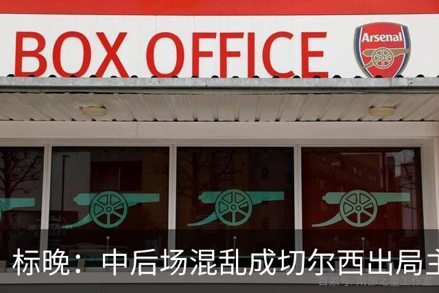 标晚：中后场混乱成切尔西出局主因 战曼联阿隆索急需止颓