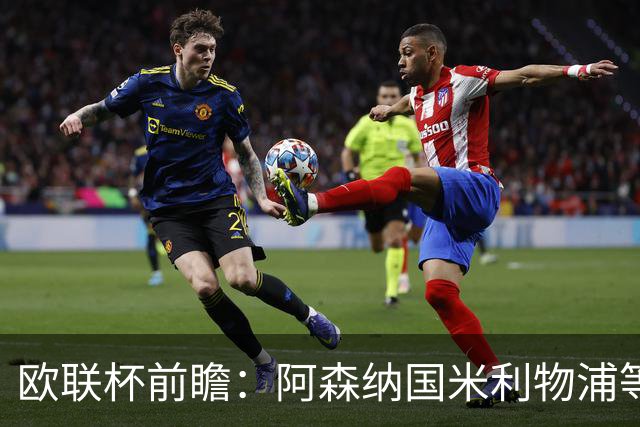 欧联杯前瞻：阿森纳国米利物浦等豪门阵容解析