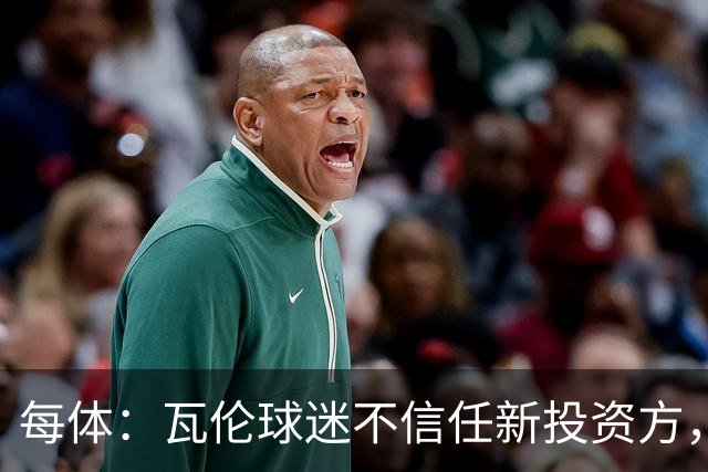 每体：瓦伦球迷不信任新投资方，呼吁解释交易条件
