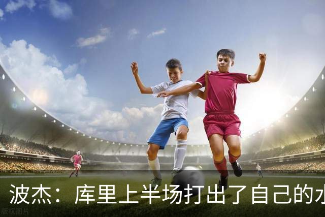 波杰：库里上半场打出了自己的水平 所以我们在场上打得很轻松