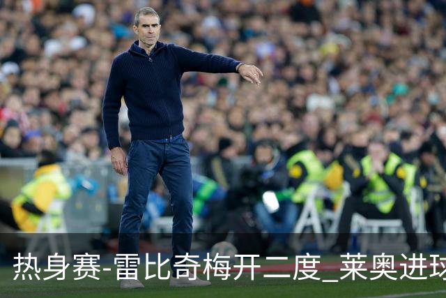 热身赛-雷比奇梅开二度 莱奥进球 AC米兰6-1大胜