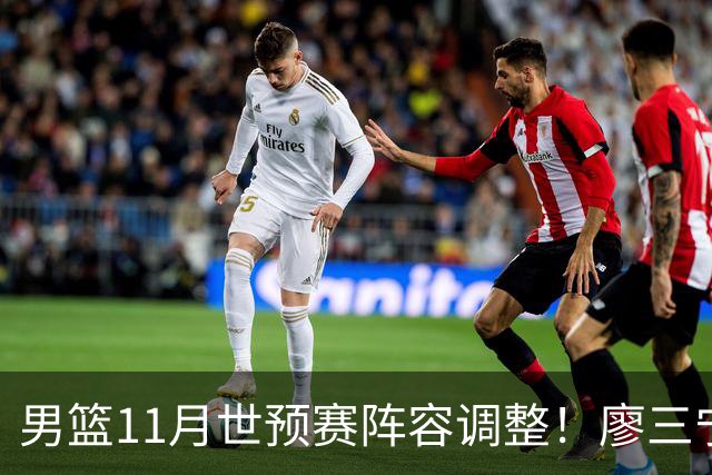 男篮11月世预赛阵容调整！廖三宁出战，周琦回归，上海3将入选！