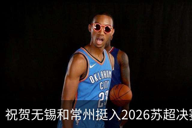 祝贺无锡和常州挺入2026苏超决赛!盐城队止步四强!2027继续再战!