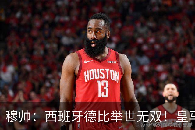 穆帅：西班牙德比举世无双！皇马赢球是球员功劳，皇马输球就该教练受批评