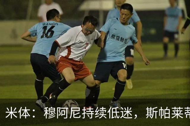 米体：穆阿尼持续低迷，斯帕莱蒂依旧力挺