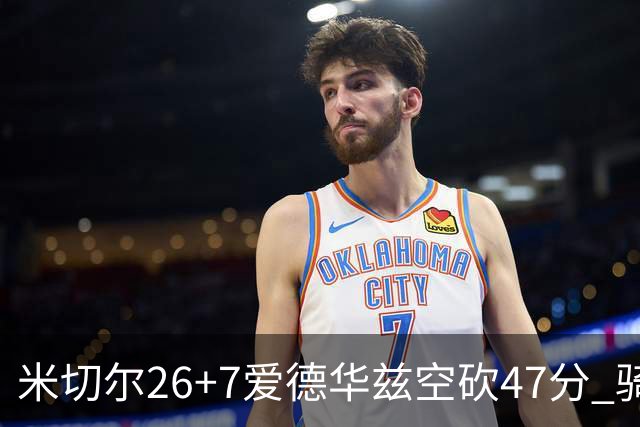 米切尔26+7爱德华兹空砍47分 骑士加时逆转森林狼