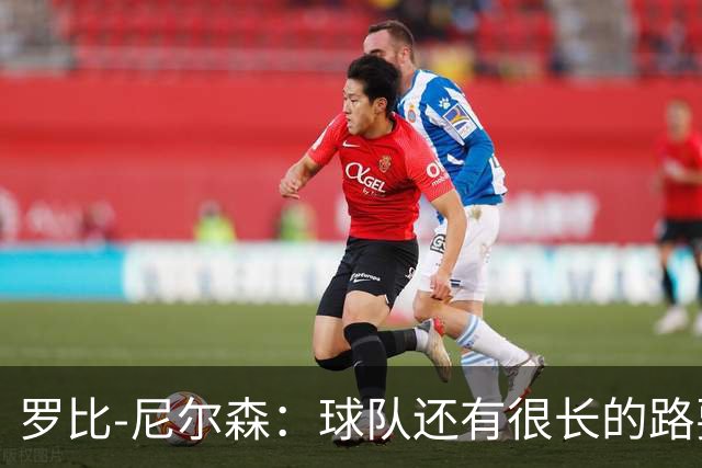罗比-尼尔森：球队还有很长的路要走，下赛季肯定会有引援