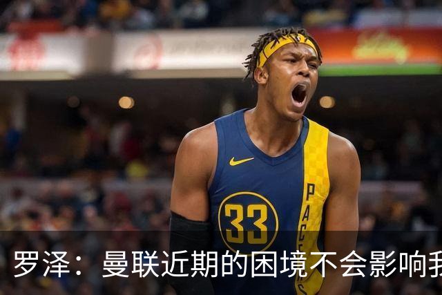 罗泽：曼联近期的困境不会影响我们备战 他们现在肯定很愤怒想拼