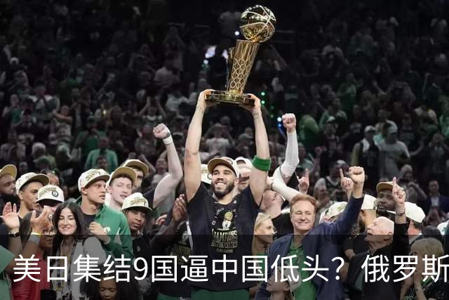 美日集结9国逼中国低头？俄罗斯骤然下场：不是帮忙，是来算账的