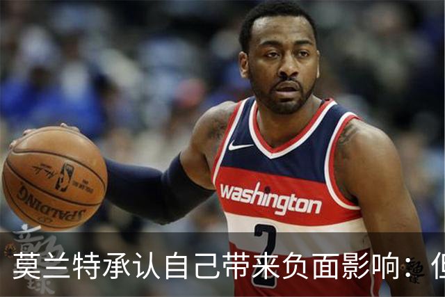 莫兰特承认自己带来负面影响：但问题不全在我