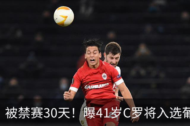 被禁赛30天！曝41岁C罗将入选葡萄牙队最新名单 72岁老帅主动和解