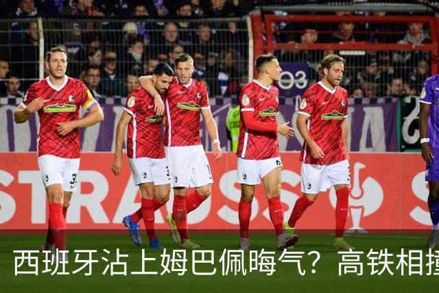 西班牙沾上姆巴佩晦气？高铁相撞重大伤亡