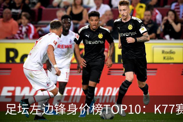 足坛左边锋身价榜TOP10：K77赛季报销，利物浦占3席