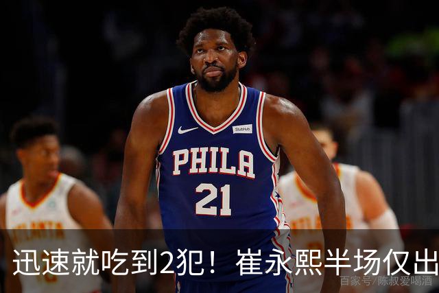 迅速就吃到2犯！崔永熙半场仅出战6分钟 没有得分&仅有1助