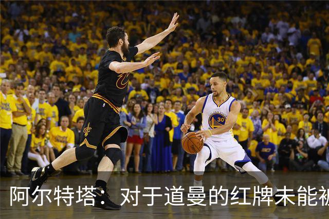 阿尔特塔：对于道曼的红牌未能被撤销和推翻，我感到非常遗憾