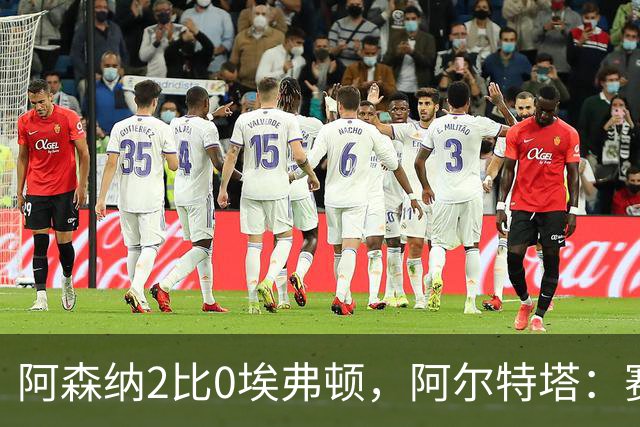 阿森纳2比0埃弗顿，阿尔特塔：赛程太糟糕，但球员扛住了