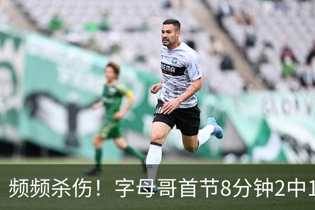 频频杀伤！字母哥首节8分钟2中1拿到8分 罚球7中6