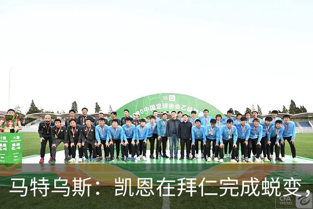 马特乌斯：凯恩在拜仁完成蜕变，拿到金球奖实至名归