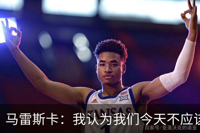 马雷斯卡：我认为我们今天不应该输但我们输了 我们可以做的更好