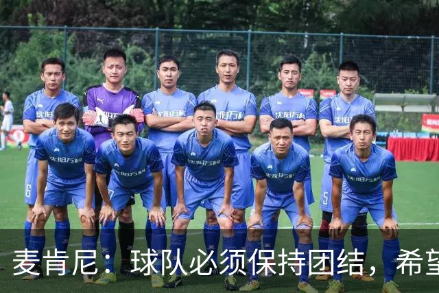 麦肯尼：球队必须保持团结，希望这场胜利成为转折