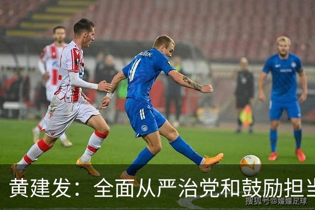 黄建发：全面从严治党和鼓励担当作为是内在统一的，严并不是要把大家管死