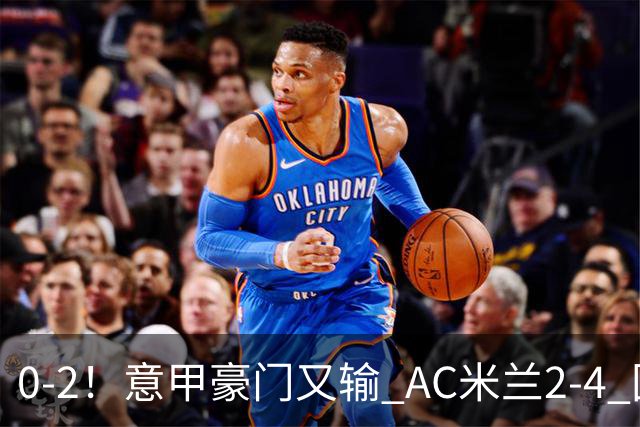 0-2！意甲豪门又输 AC米兰2-4 国际米兰戏剧2-0 最新积分榜：2队25分