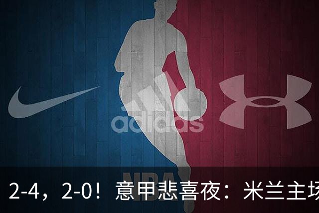 2-4，2-0！意甲悲喜夜：米兰主场翻车，国米赢得戏剧性，夺回榜首