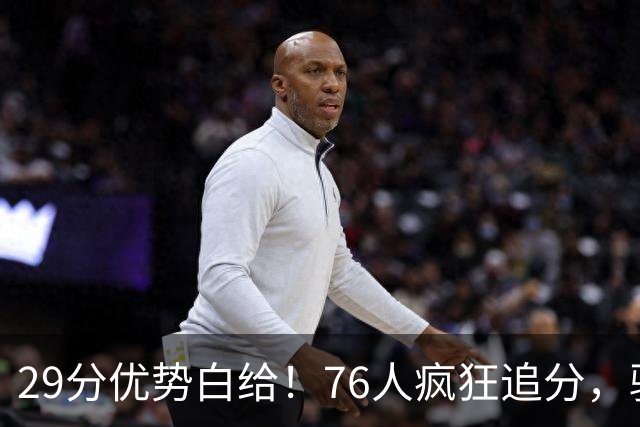 29分优势白给！76人疯狂追分，骑士两大核心哈登、沃特森难堪大任